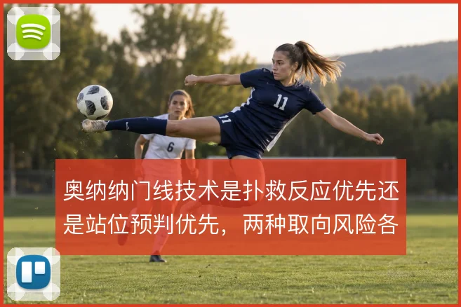 奥纳纳门线技术是扑救反应优先还是站位预判优先，两种取向风险各异