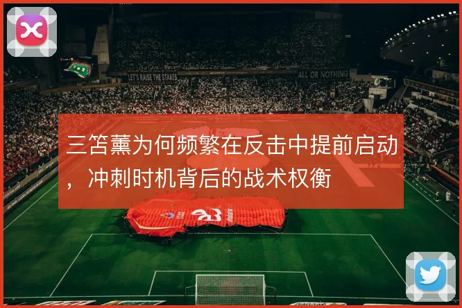 三笘薰为何频繁在反击中提前启动,冲刺时机背后的战术权衡