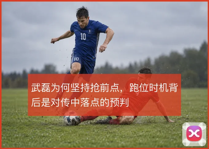 武磊为何坚持抢前点，跑位时机背后是对传中落点的预判