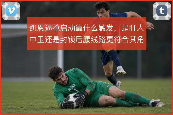 凯恩逼抢启动靠什么触发，是盯人中卫还是封锁后腰线路更符合其角色定位