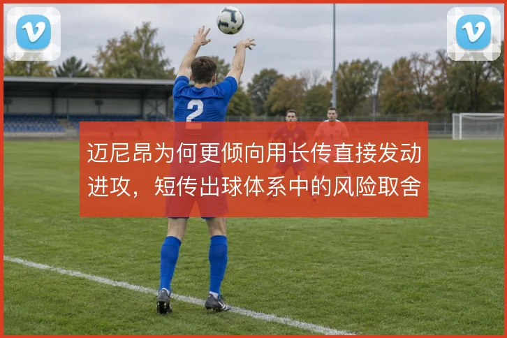 迈尼昂为何更倾向用长传直接发动进攻，短传出球体系中的风险取舍如何权衡