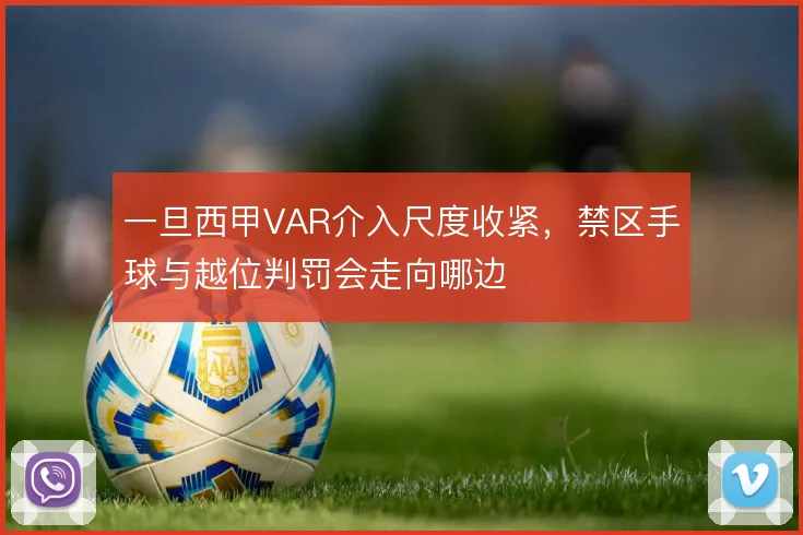 一旦西甲VAR介入尺度收紧，禁区手球与越位判罚会走向哪边
