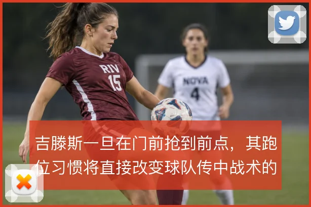 吉滕斯一旦在门前抢到前点，其跑位习惯将直接改变球队传中战术的落点选择