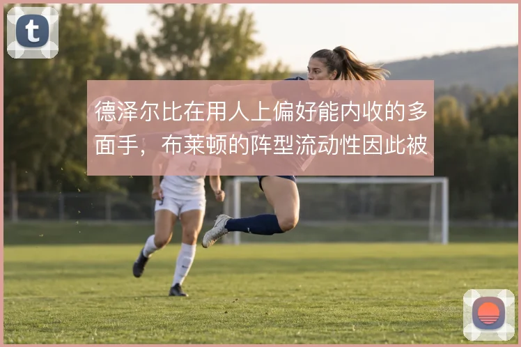 德泽尔比在用人上偏好能内收的多面手，布莱顿的阵型流动性因此被充分释放