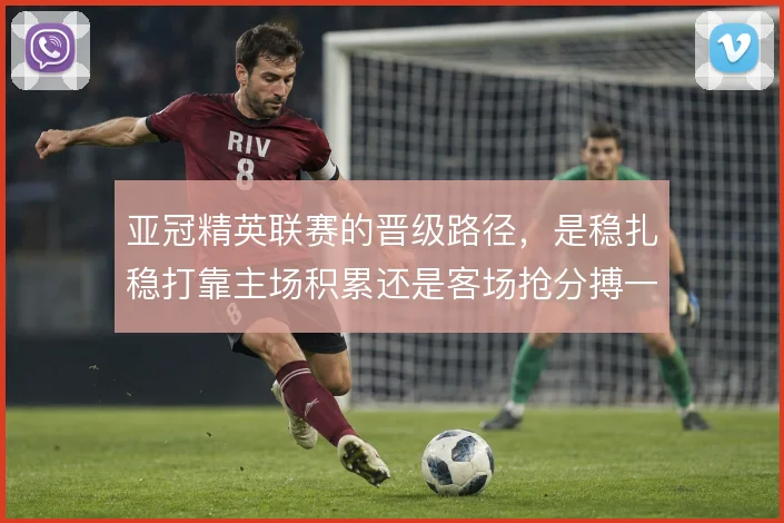 亚冠精英联赛的晋级路径,是稳扎稳打靠主场积累还是客场抢分搏一把