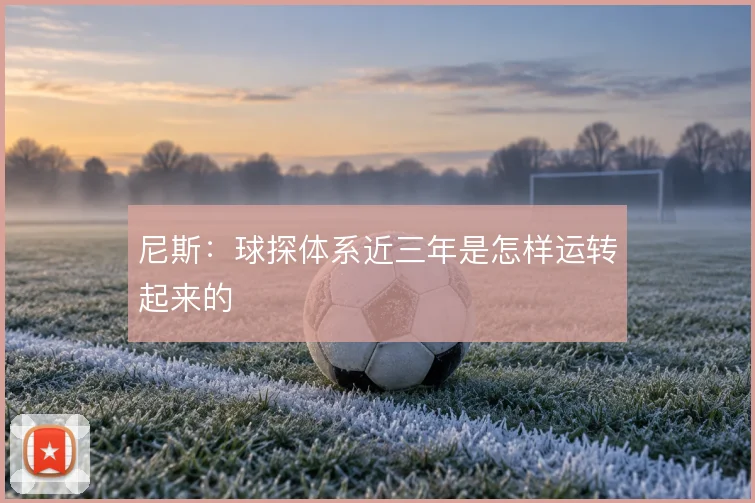 尼斯：球探体系近三年是怎样运转起来的