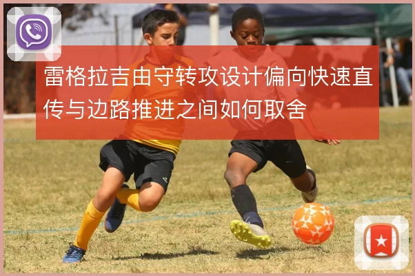 雷格拉吉由守转攻设计偏向快速直传与边路推进之间如何取舍
