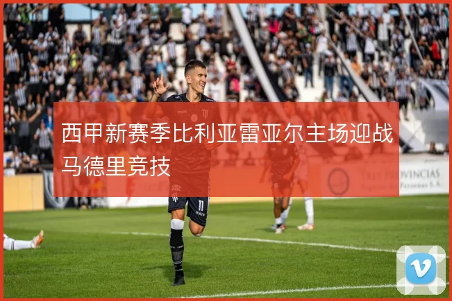 西甲新赛季比利亚雷亚尔主场迎战马德里竞技