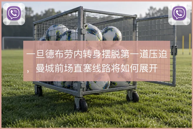 一旦德布劳内转身摆脱第一道压迫,曼城前场直塞线路将如何展开