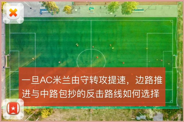 一旦AC米兰由守转攻提速,边路推进与中路包抄的反击路线如何选择