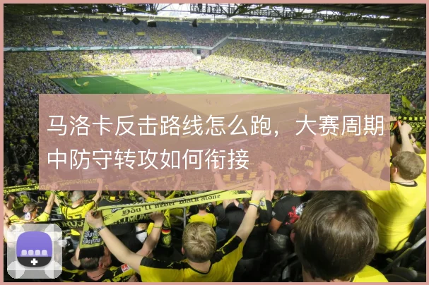 马洛卡反击路线怎么跑，大赛周期中防守转攻如何衔接