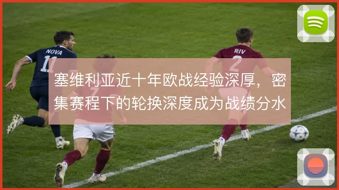 塞维利亚近十年欧战经验深厚，密集赛程下的轮换深度成为战绩分水岭