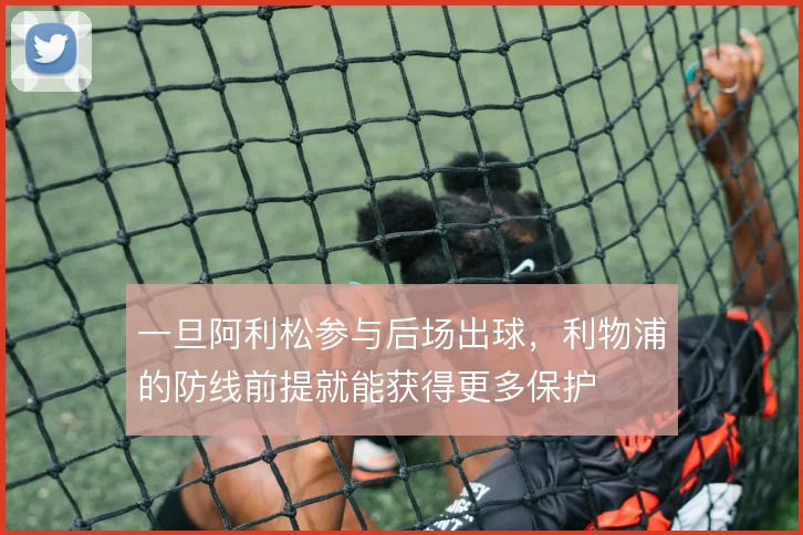 一旦阿利松参与后场出球,利物浦的防线前提就能获得更多保护