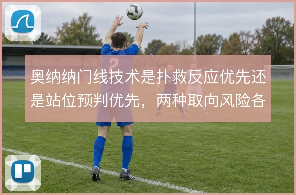 奥纳纳门线技术是扑救反应优先还是站位预判优先，两种取向风险各异