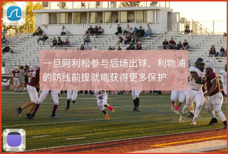 一旦阿利松参与后场出球,利物浦的防线前提就能获得更多保护