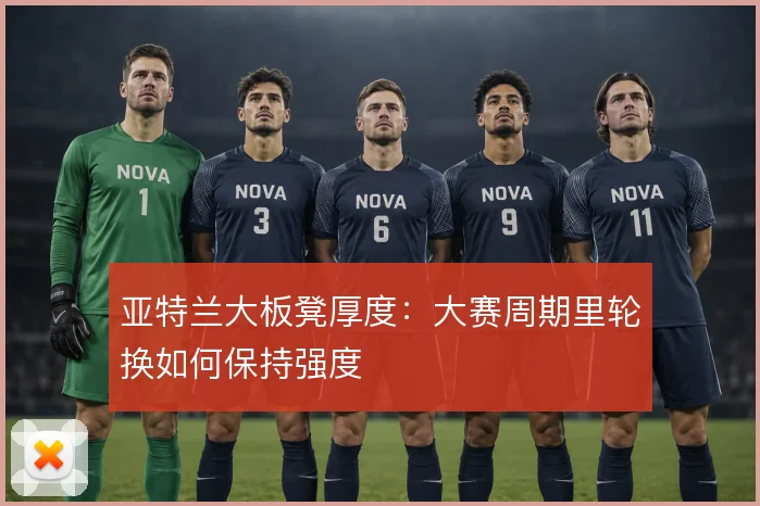 亚特兰大板凳厚度：大赛周期里轮换如何保持强度