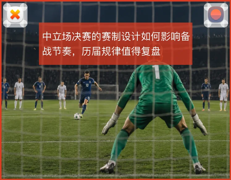 中立场决赛的赛制设计如何影响备战节奏,历届规律值得复盘
