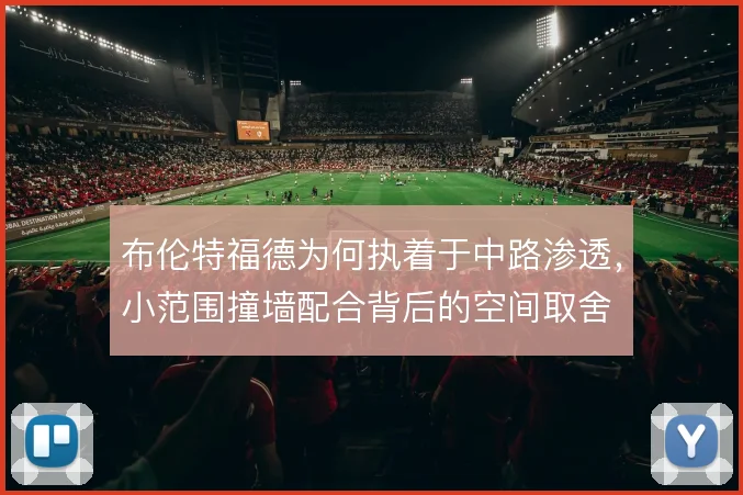 布伦特福德为何执着于中路渗透，小范围撞墙配合背后的空间取舍