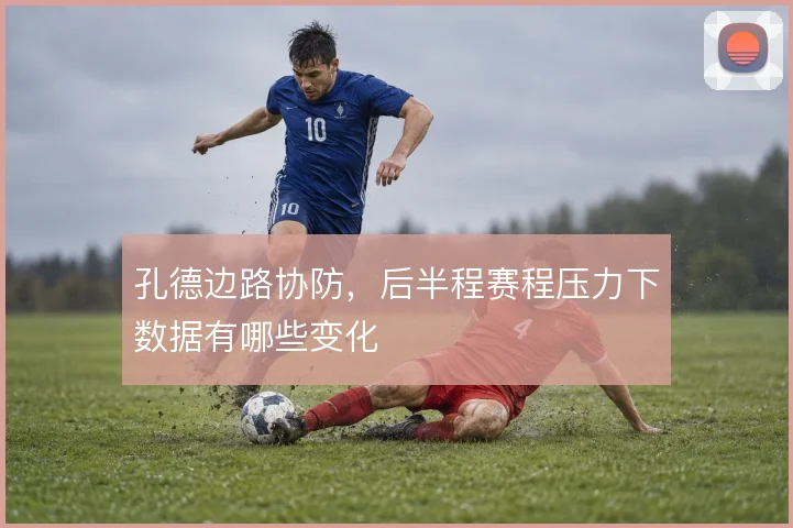 孔德边路协防，后半程赛程压力下数据有哪些变化