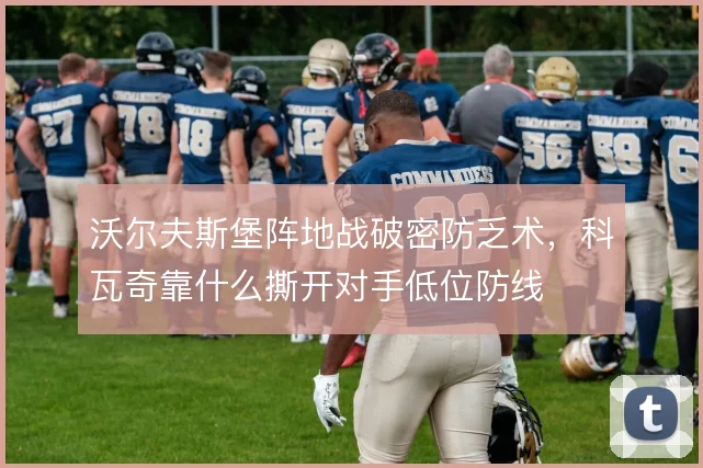 沃尔夫斯堡阵地战破密防乏术，科瓦奇靠什么撕开对手低位防线