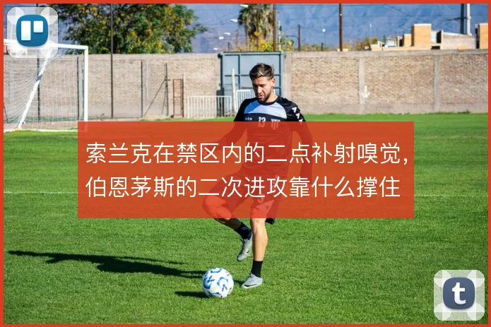 索兰克在禁区内的二点补射嗅觉,伯恩茅斯的二次进攻靠什么撑住