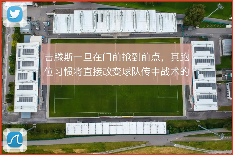 吉滕斯一旦在门前抢到前点，其跑位习惯将直接改变球队传中战术的落点选择