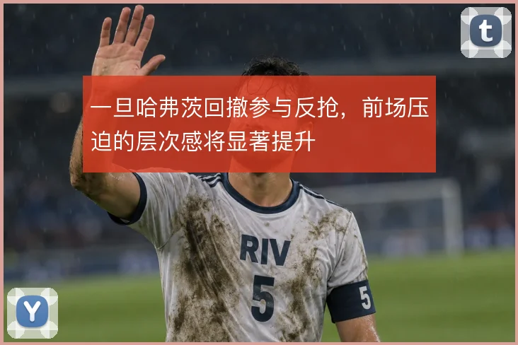 一旦哈弗茨回撤参与反抢,前场压迫的层次感将显著提升
