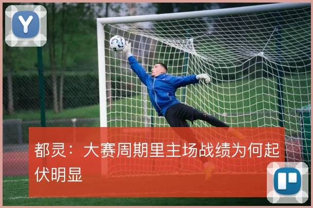 都灵：大赛周期里主场战绩为何起伏明显