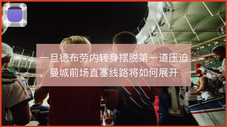 一旦德布劳内转身摆脱第一道压迫，曼城前场直塞线路将如何展开