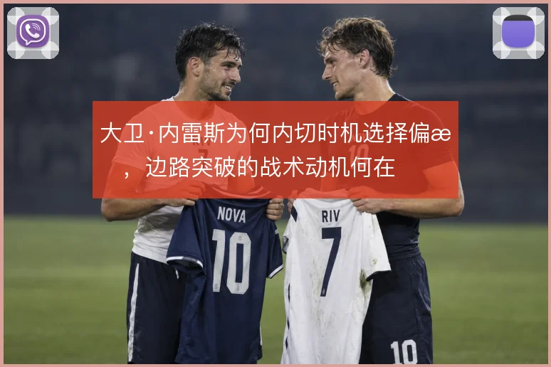 大卫·内雷斯为何内切时机选择偏晚，边路突破的战术动机何在