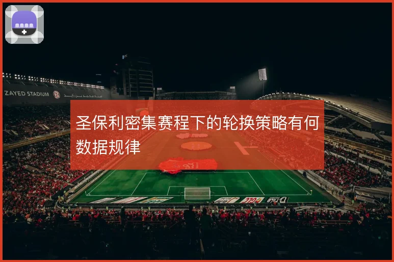 圣保利密集赛程下的轮换策略有何数据规律