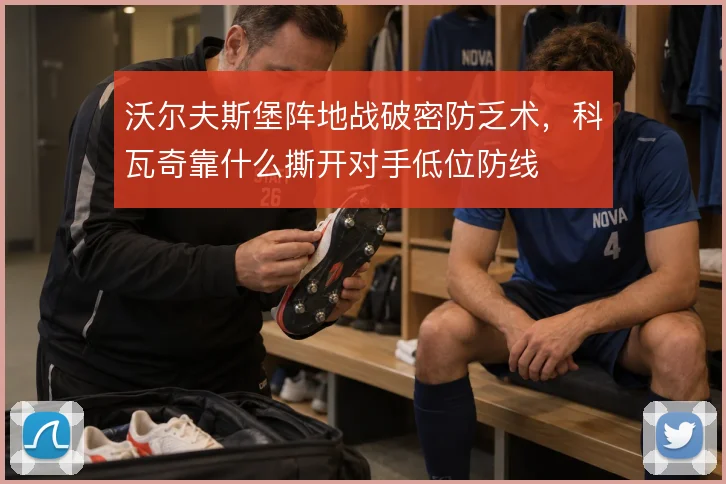 沃尔夫斯堡阵地战破密防乏术,科瓦奇靠什么撕开对手低位防线