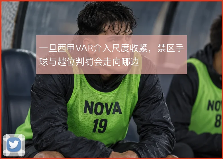 一旦西甲VAR介入尺度收紧，禁区手球与越位判罚会走向哪边