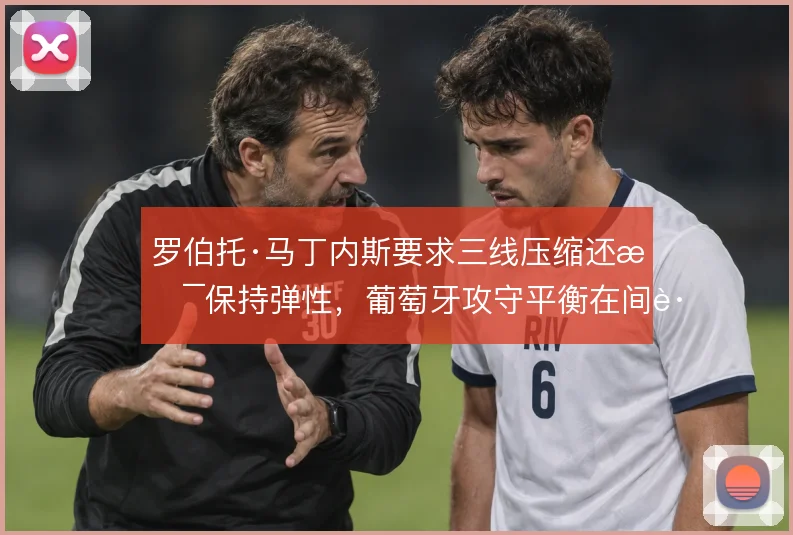 罗伯托·马丁内斯要求三线压缩还是保持弹性，葡萄牙攻守平衡在间距之间