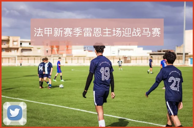 法甲新赛季雷恩主场迎战马赛
