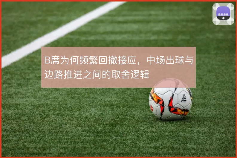 B席为何频繁回撤接应，中场出球与边路推进之间的取舍逻辑