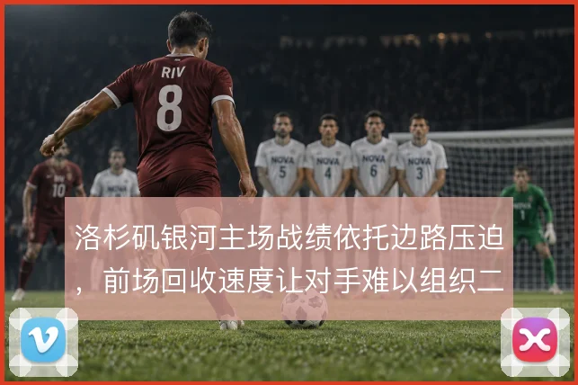 洛杉矶银河主场战绩依托边路压迫,前场回收速度让对手难以组织二次进攻