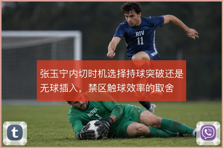 张玉宁内切时机选择持球突破还是无球插入，禁区触球效率的取舍