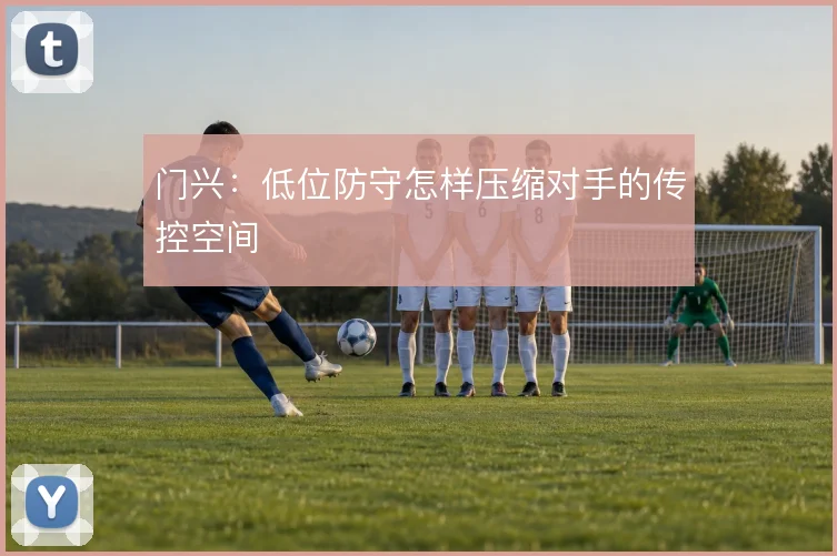 门兴：低位防守怎样压缩对手的传控空间