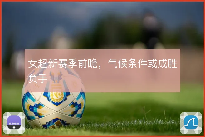 女超新赛季前瞻，气候条件或成胜负手