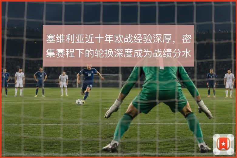 塞维利亚近十年欧战经验深厚，密集赛程下的轮换深度成为战绩分水岭