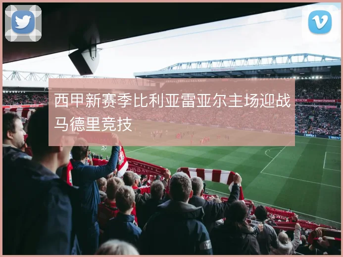 西甲新赛季比利亚雷亚尔主场迎战马德里竞技