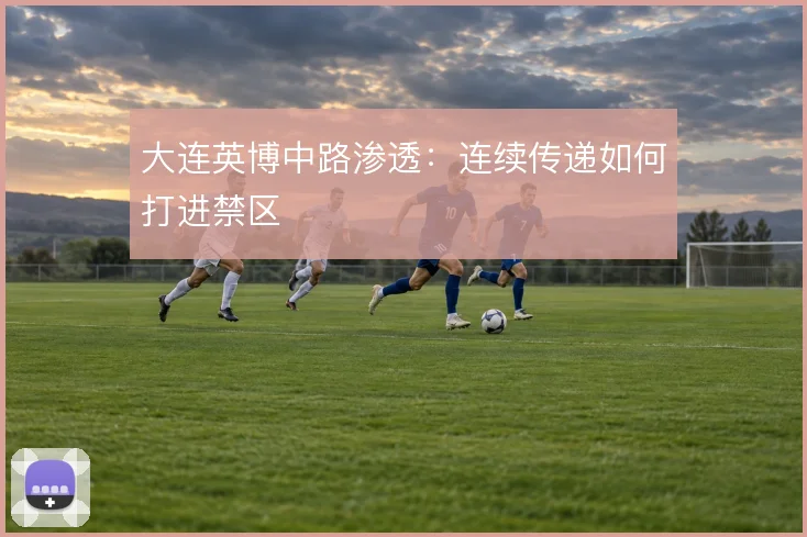 大连英博中路渗透：连续传递如何打进禁区