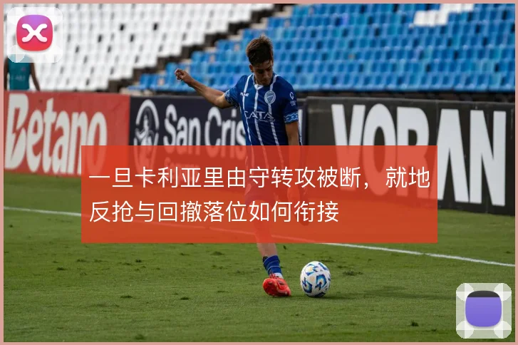 一旦卡利亚里由守转攻被断，就地反抢与回撤落位如何衔接