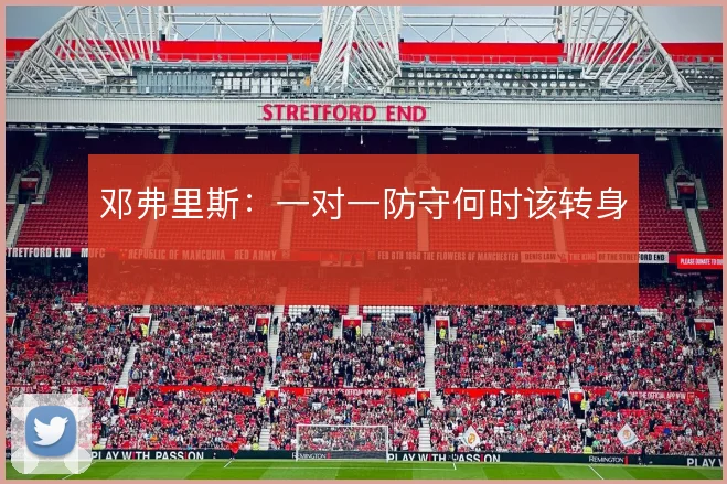 邓弗里斯：一对一防守何时该转身