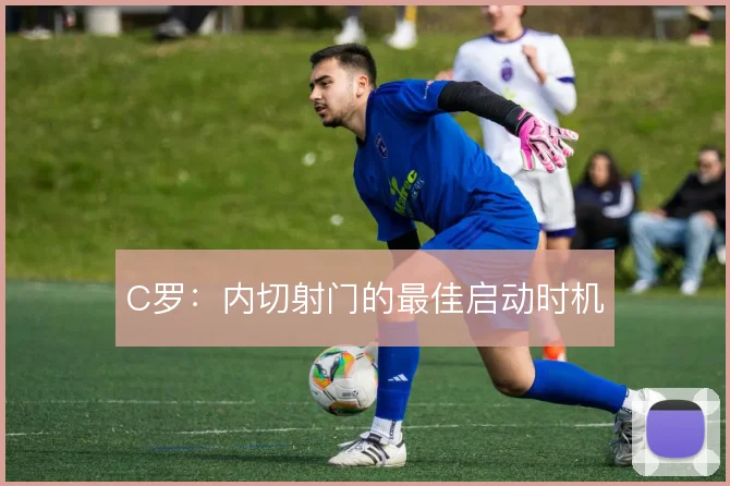 C罗：内切射门的最佳启动时机