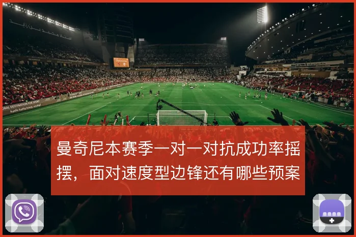 曼奇尼本赛季一对一对抗成功率摇摆，面对速度型边锋还有哪些预案