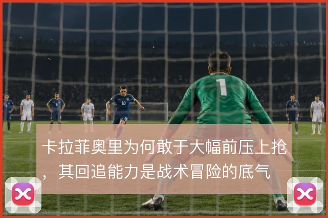 卡拉菲奥里为何敢于大幅前压上抢，其回追能力是战术冒险的底气