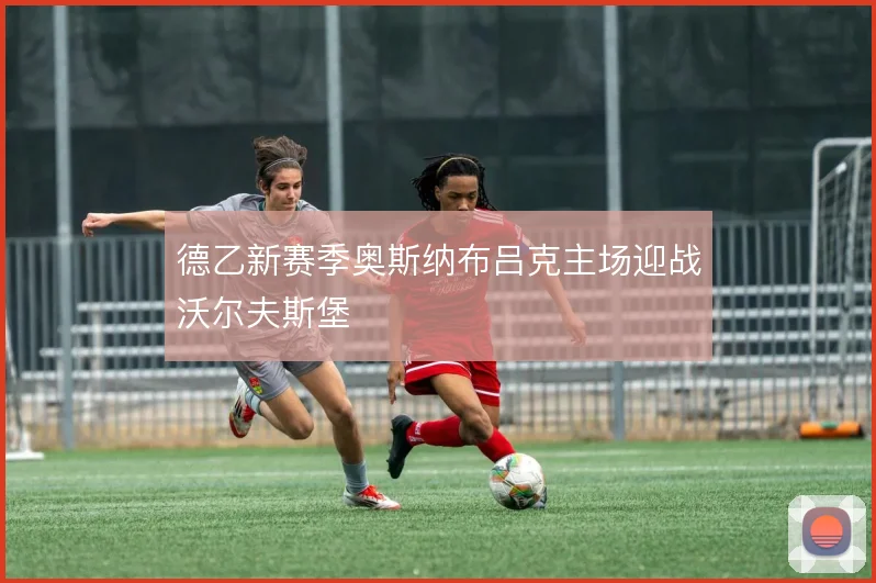 德乙新赛季奥斯纳布吕克主场迎战沃尔夫斯堡