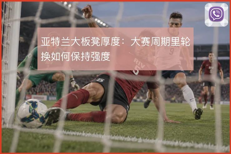 亚特兰大板凳厚度：大赛周期里轮换如何保持强度